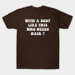 With A Body Like This Who Needs Hair T-Shirt